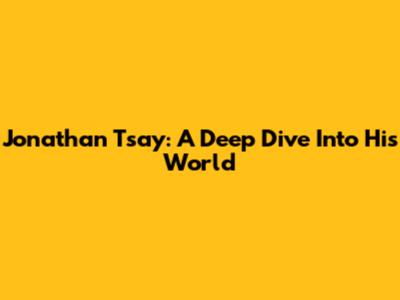 Jonathan Tsay: A Deep Dive Into His World