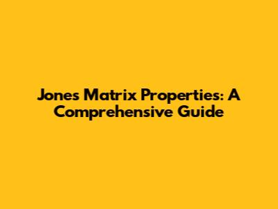 Jones Matrix Properties: A Comprehensive Guide