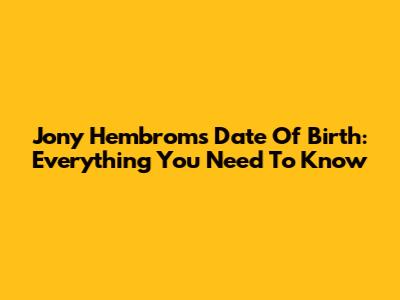 Jony Hembrom's Date Of Birth: Everything You Need To Know