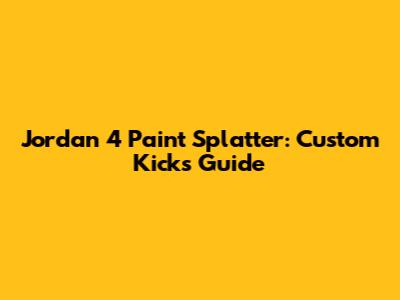 Jordan 4 Paint Splatter: Custom Kicks Guide