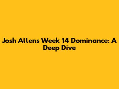 Josh Allen's Week 14 Dominance: A Deep Dive