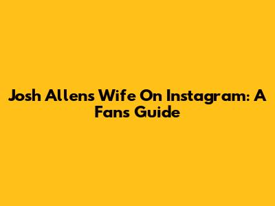 Josh Allen's Wife On Instagram: A Fan's Guide