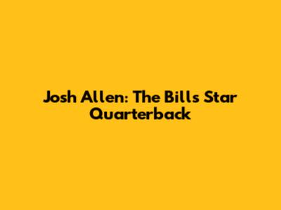 Josh Allen: The Bills' Star Quarterback