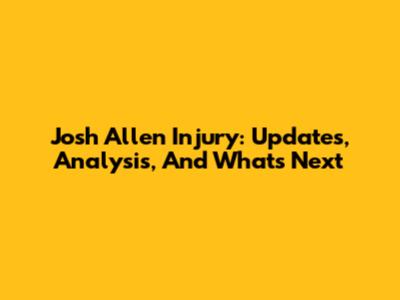 Josh Allen Injury: Updates, Analysis, And What's Next