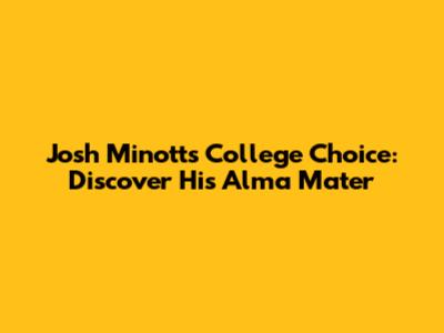 Josh Minott's College Choice: Discover His Alma Mater