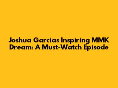 Joshua Garcia's Inspiring MMK Dream: A Must-Watch Episode