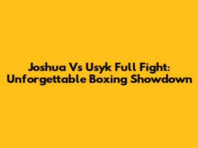 Joshua Vs Usyk Full Fight: Unforgettable Boxing Showdown