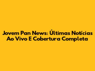 Jovem Pan News: Últimas Notícias Ao Vivo E Cobertura Completa