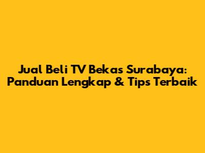 Jual Beli TV Bekas Surabaya: Panduan Lengkap & Tips Terbaik