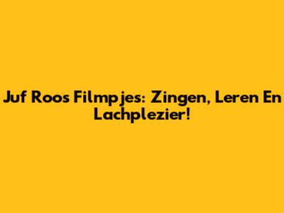 Juf Roos Filmpjes: Zingen, Leren En Lachplezier!