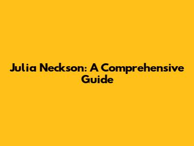 Julia Neckson: A Comprehensive Guide