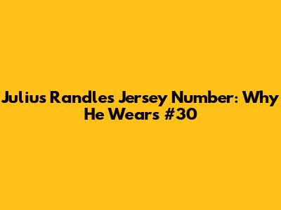 Julius Randle's Jersey Number: Why He Wears #30