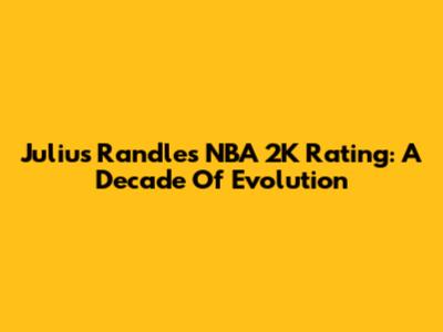 Julius Randle's NBA 2K Rating: A Decade Of Evolution