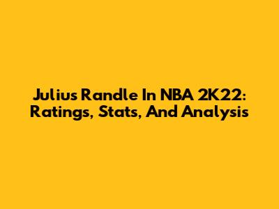 Julius Randle In NBA 2K22: Ratings, Stats, And Analysis