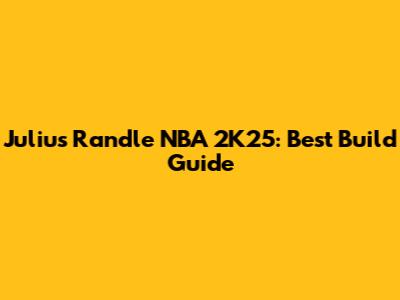 Julius Randle NBA 2K25: Best Build Guide