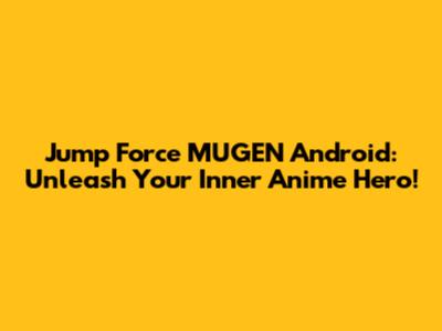 Jump Force MUGEN Android: Unleash Your Inner Anime Hero!