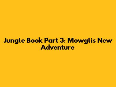 Jungle Book Part 3: Mowgli's New Adventure