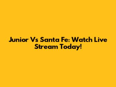 Junior Vs Santa Fe: Watch Live Stream Today!