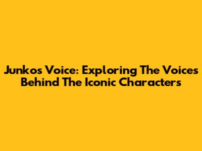 Junko's Voice: Exploring The Voices Behind The Iconic Characters