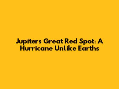 Jupiter's Great Red Spot: A Hurricane Unlike Earth's