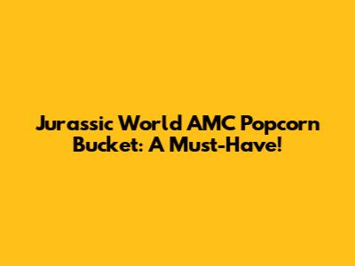 Jurassic World AMC Popcorn Bucket: A Must-Have!