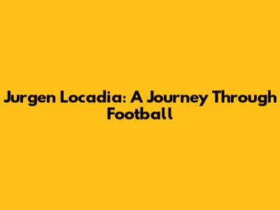 Jurgen Locadia: A Journey Through Football