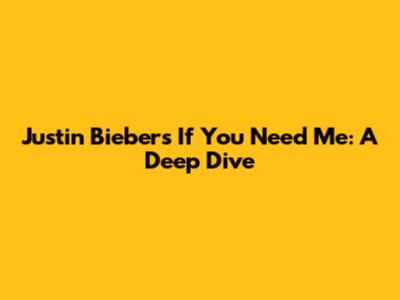 Justin Bieber's "If You Need Me": A Deep Dive