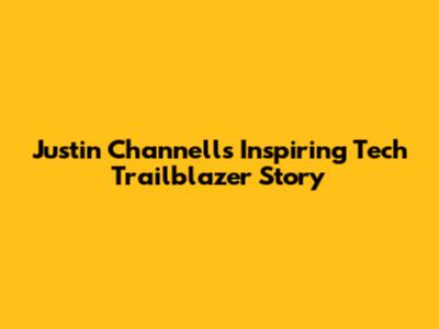 Justin Channell's Inspiring Tech Trailblazer Story