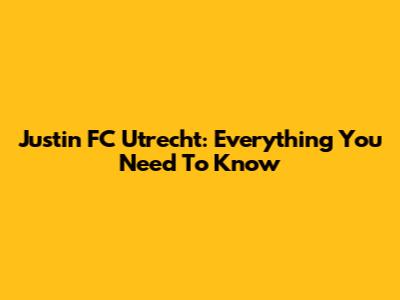 Justin FC Utrecht: Everything You Need To Know