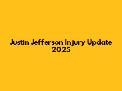 Justin Jefferson Injury Update 2025