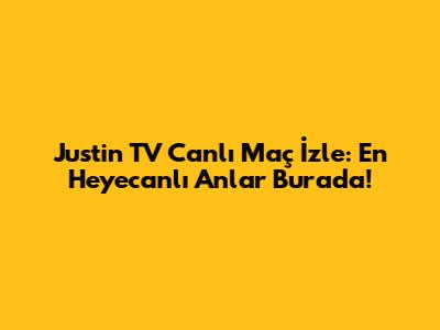 Justin TV Canlı Maç İzle: En Heyecanlı Anlar Burada!