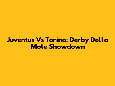 Juventus Vs Torino: Derby Della Mole Showdown