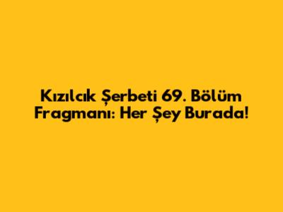 Kızılcık Şerbeti 69. Bölüm Fragmanı: Her Şey Burada!