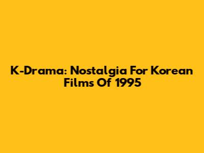 K-Drama: Nostalgia For Korean Films Of 1995