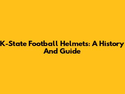 K-State Football Helmets: A History And Guide
