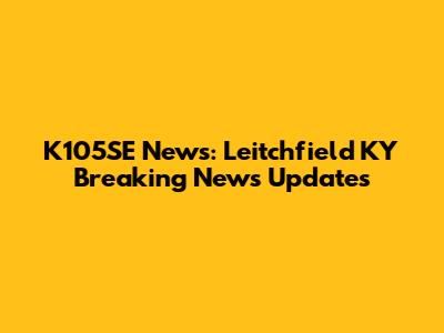 K105SE News: Leitchfield KY Breaking News Updates