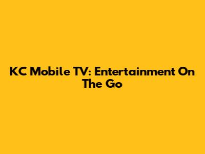 KC Mobile TV: Entertainment On The Go