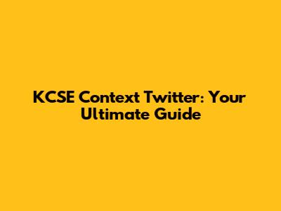 KCSE Context Twitter: Your Ultimate Guide