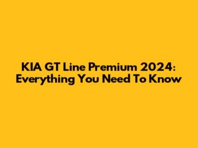 KIA GT Line Premium 2024: Everything You Need To Know