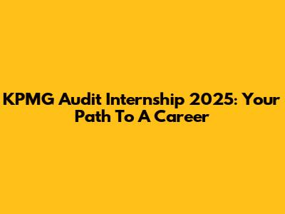 KPMG Audit Internship 2025: Your Path To A Career
