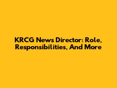 KRCG News Director: Role, Responsibilities, And More