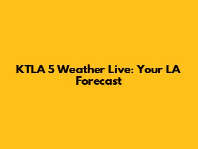 KTLA 5 Weather Live: Your LA Forecast