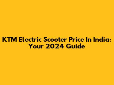 KTM Electric Scooter Price In India: Your 2024 Guide