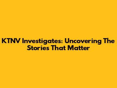 KTNV Investigates: Uncovering The Stories That Matter