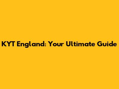 KYT England: Your Ultimate Guide