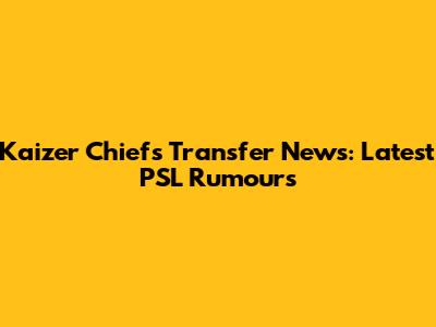 Kaizer Chiefs Transfer News: Latest PSL Rumours