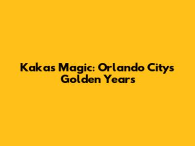 Kaka's Magic: Orlando City's Golden Years
