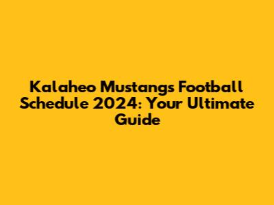 Kalaheo Mustangs Football Schedule 2024: Your Ultimate Guide