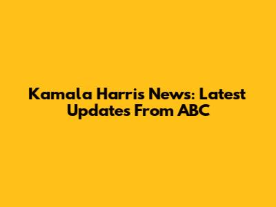 Kamala Harris News: Latest Updates From ABC