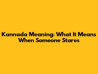 Kannada Meaning: What It Means When Someone Stares